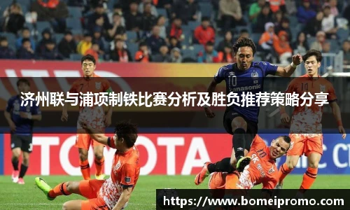 济州联与浦项制铁比赛分析及胜负推荐策略分享