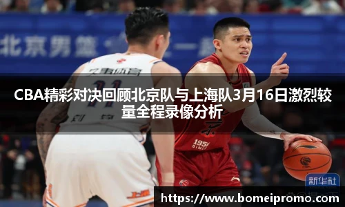 CBA精彩对决回顾北京队与上海队3月16日激烈较量全程录像分析