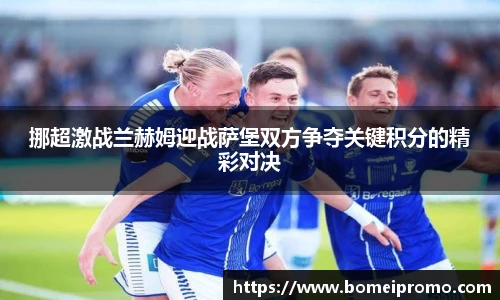 挪超激战兰赫姆迎战萨堡双方争夺关键积分的精彩对决