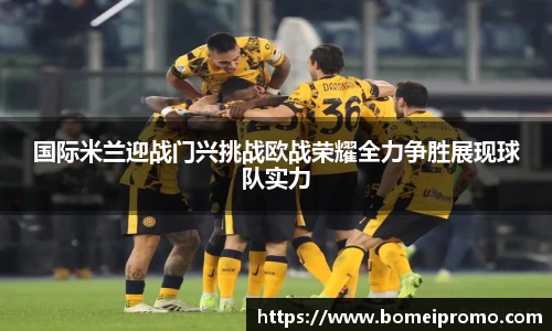 国际米兰迎战门兴挑战欧战荣耀全力争胜展现球队实力
