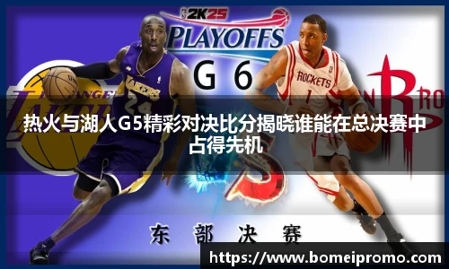 热火与湖人G5精彩对决比分揭晓谁能在总决赛中占得先机